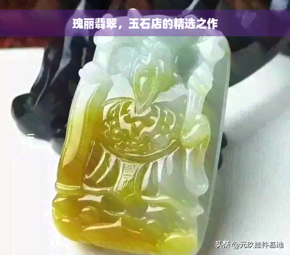 瑰丽翡翠，玉石店的精选之作