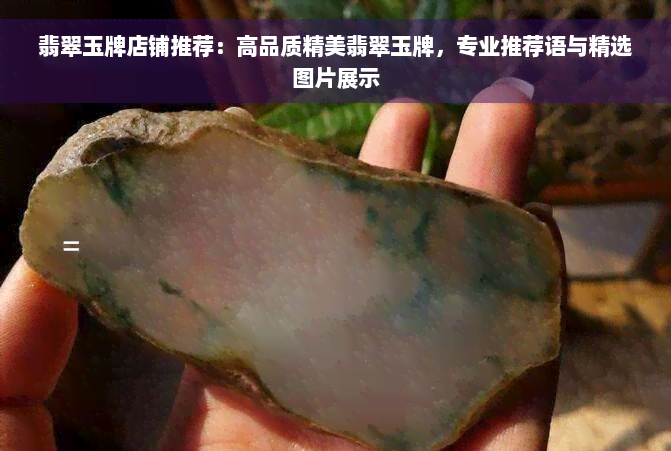 翡翠玉牌店铺推荐：高品质精美翡翠玉牌，专业推荐语与精选图片展示