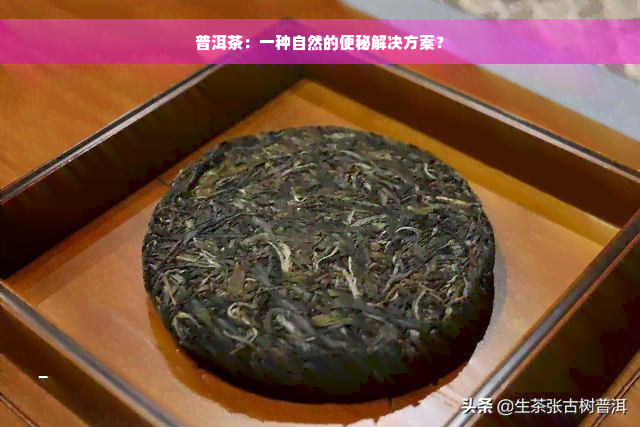 普洱茶：一种自然的便秘解决方案？