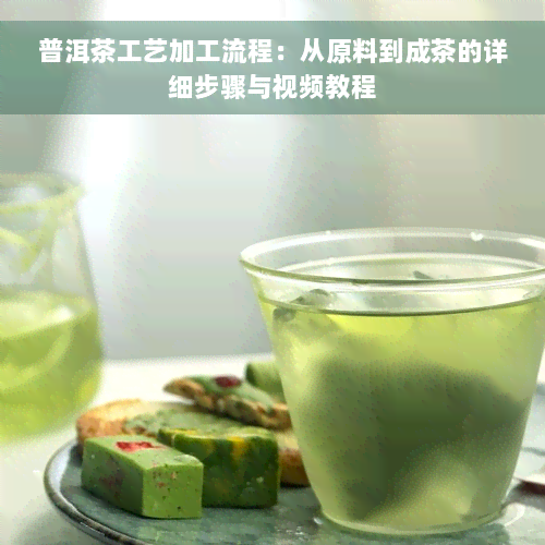 普洱茶工艺加工流程：从原料到成茶的详细步骤与视频教程