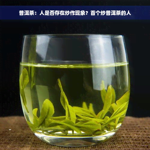 普洱茶：人是否存在炒作现象？首个炒普洱茶的人