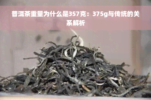 普洱茶重量为什么是357克：375g与传统的关系解析