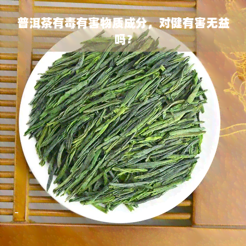 普洱茶有毒有害物质成分，对健有害无益吗？