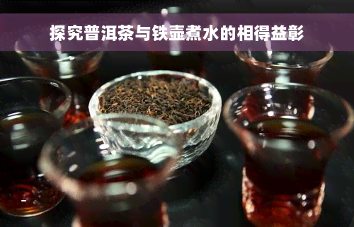 探究普洱茶与铁壶煮水的相得益彰