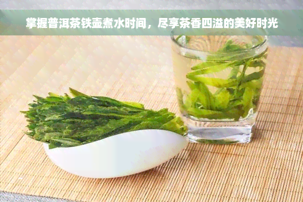 掌握普洱茶铁壶煮水时间，尽享茶香四溢的美好时光