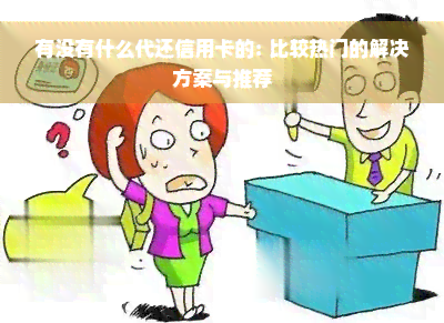 有没有什么代还信用卡的: 比较热门的解决方案与推荐