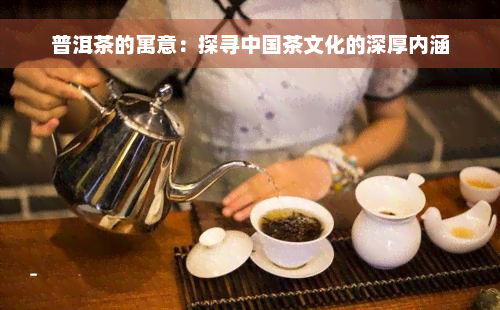 普洱茶的寓意：探寻中国茶文化的深厚内涵