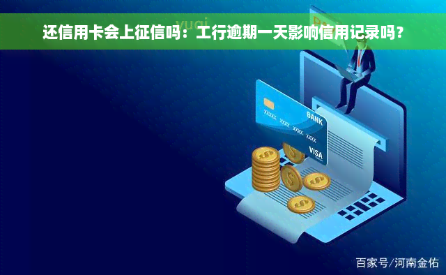 还信用卡会上征信吗：工行逾期一天影响信用记录吗？