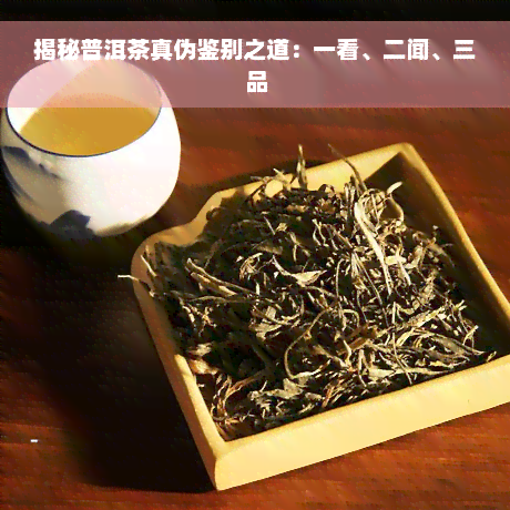 揭秘普洱茶真伪鉴别之道：一看、二闻、三品