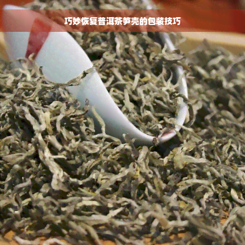 巧妙恢复普洱茶笋壳的包装技巧