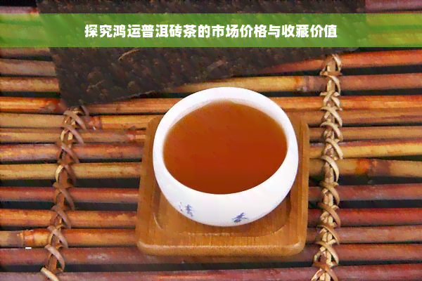 探究鸿运普洱砖茶的市场价格与收藏价值