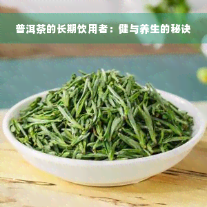 普洱茶的长期饮用者：健与养生的秘诀