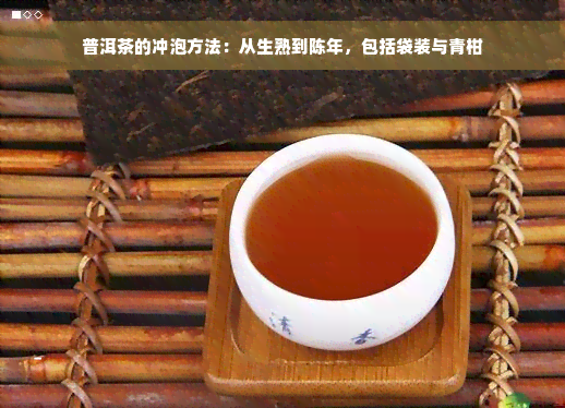 普洱茶的冲泡方法：从生熟到陈年，包括袋装与青柑