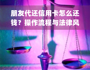 朋友代还信用卡怎么还钱？操作流程与法律风险解析