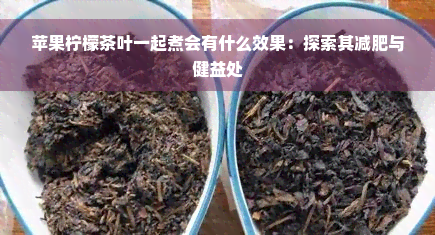 苹果柠檬茶叶一起煮会有什么效果：探索其减肥与健益处