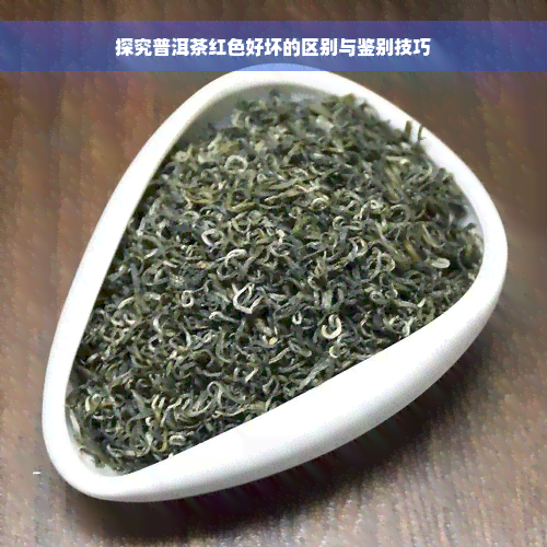 探究普洱茶红色好坏的区别与鉴别技巧