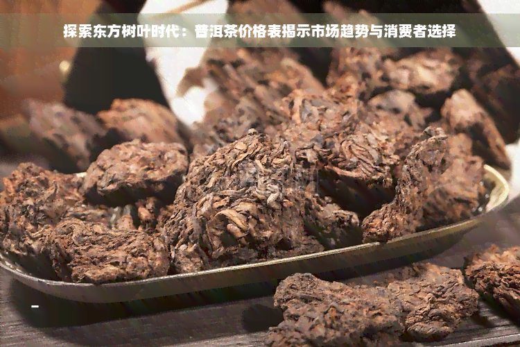 探索东方树叶时代：普洱茶价格表揭示市场趋势与消费者选择