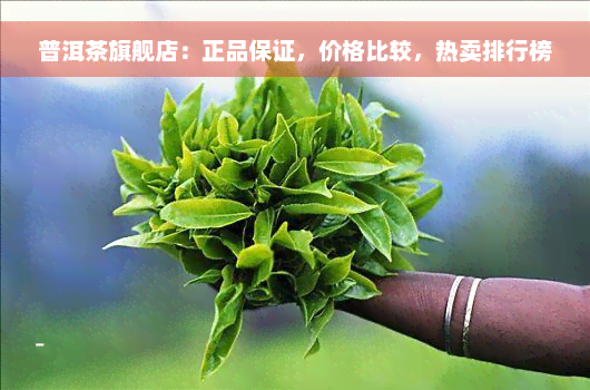 普洱茶旗舰店：正品保证，价格比较，热卖排行榜