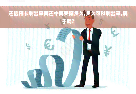 还信用卡刷出来再还中间要隔多久,多久可以刷出来,属于吗?