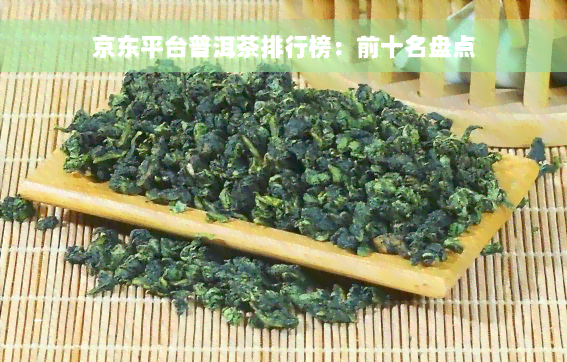 京东平台普洱茶排行榜：前十名盘点