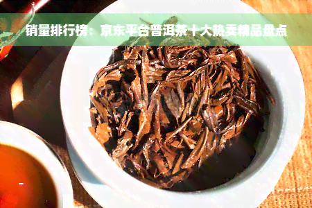 销量排行榜：京东平台普洱茶十大热卖精品盘点