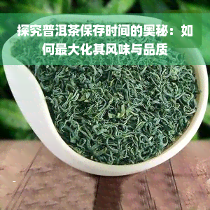 探究普洱茶保存时间的奥秘：如何更大化其风味与品质