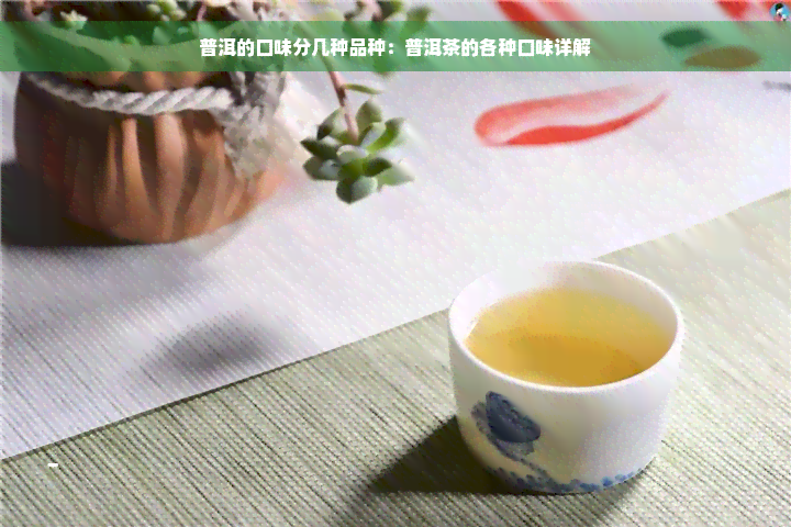 普洱的口味分几种品种：普洱茶的各种口味详解