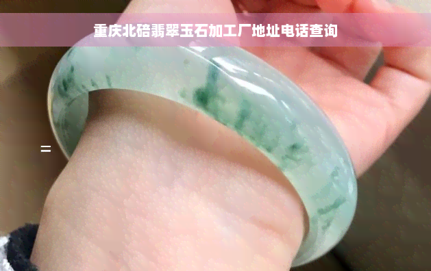 重庆北碚翡翠玉石加工厂地址电话查询