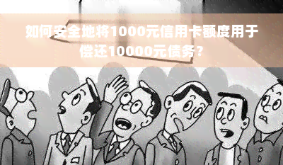 如何安全地将1000元信用卡额度用于偿还10000元债务？