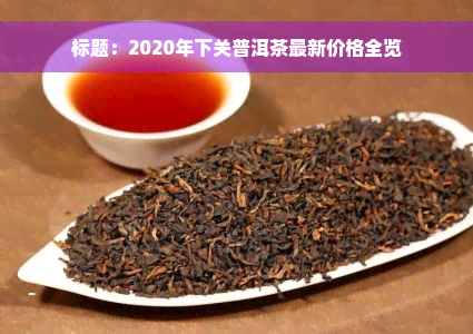 标题：2020年下关普洱茶最新价格全览