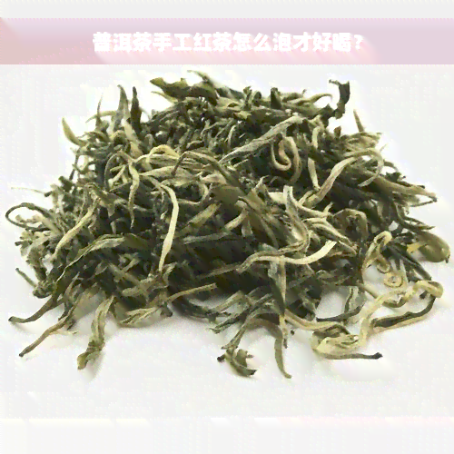 普洱茶手工红茶怎么泡才好喝？