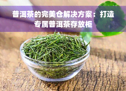 普洱茶的完美仓解决方案：打造专属普洱茶存放柜