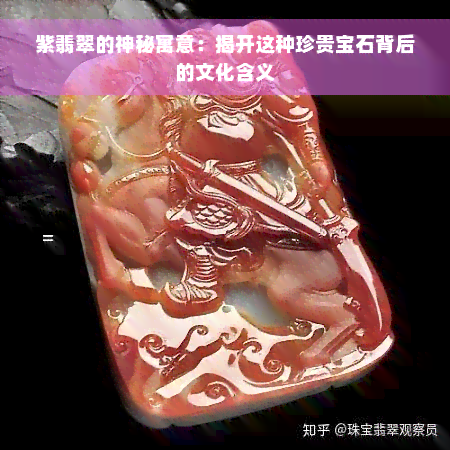 紫翡翠的神秘寓意：揭开这种珍贵宝石背后的文化含义