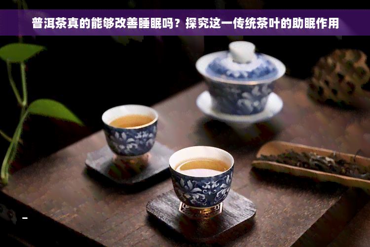 普洱茶真的能够改善睡眠吗？探究这一传统茶叶的助眠作用