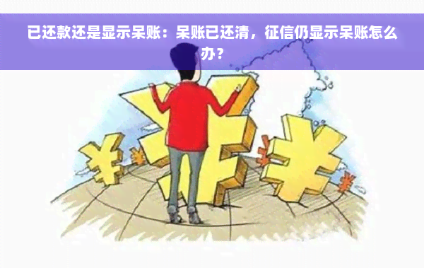 已还款还是显示呆账：呆账已还清，征信仍显示呆账怎么办？