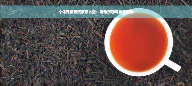 个体定制普洱茶怎么做：活动策划与销售策略