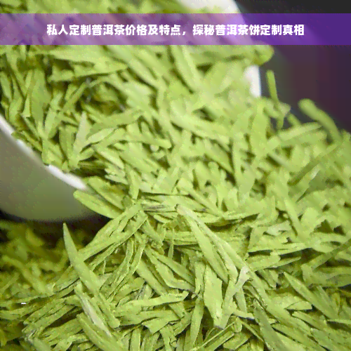 私人定制普洱茶价格及特点，探秘普洱茶饼定制真相