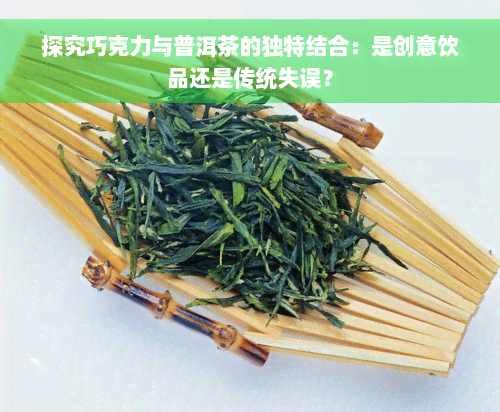 探究巧克力与普洱茶的独特结合：是创意饮品还是传统失误？