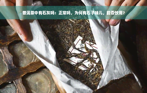 普洱茶中有石灰吗：正常吗，为何有石子味儿，能否饮用？