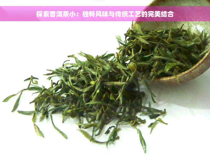 探索普洱茶小：独特风味与传统工艺的完美结合