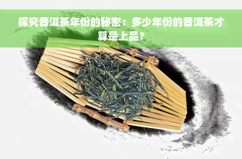 探究普洱茶年份的秘密：多少年份的普洱茶才算是上品？