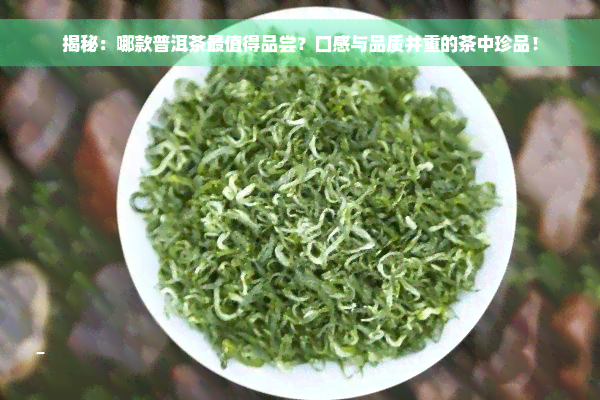 揭秘：哪款普洱茶最值得品尝？口感与品质并重的茶中珍品！