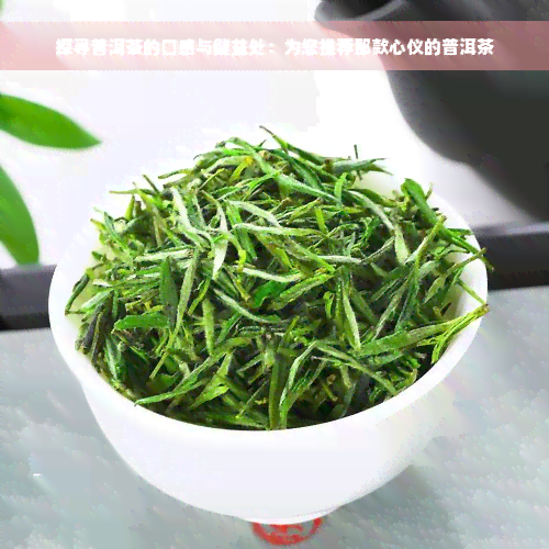 探寻普洱茶的口感与健益处：为您推荐那款心仪的普洱茶