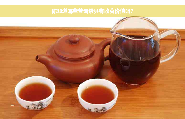 你知道哪些普洱茶具有收藏价值吗？