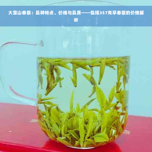 大雪山春茶：品种特点、价格与品质——包括357克早春茶的价格解析