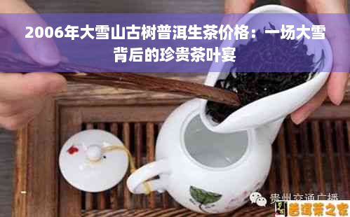 2006年大雪山古树普洱生茶价格：一场大雪背后的珍贵茶叶宴