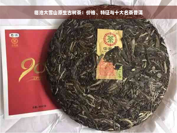 临沧大雪山原生古树茶：价格、特征与十大名茶普洱