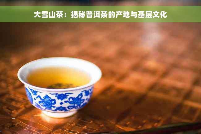 大雪山茶：揭秘普洱茶的产地与基层文化