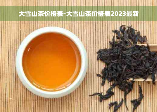 大雪山茶价格表-大雪山茶价格表2023最新