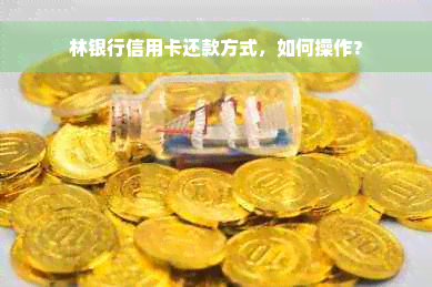 林银行信用卡还款方式，如何操作？